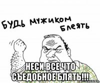  НЕСИ ВСЕ ЧТО СЪЕДОБНОЕ БЛЯТЬ!!!