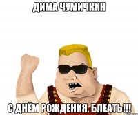 Дима Чумичкин С Днём Рождения, блеать!!!