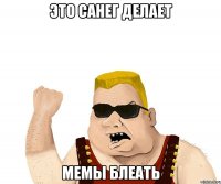 Это санег делает Мемы Блеать