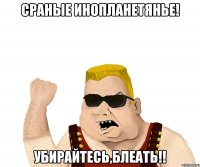 сраные инопланетянье! убирайтесь,блеать!!