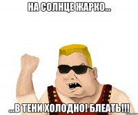 На солнце жарко... ...в тени холодно! Блеать!!!