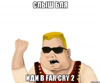 слыш бля иди в far cry 2