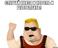 Слушай Князя и Король и Шут! БЛЕАТЬ! 