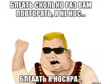 Блеать сколько раз вам повторять, я не НОС... Блеаать Я НОСЯРА...