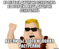 во первых Дашку не оскорблять во вторых я няша Дашку не оскорблять а если ты этого не понял растреляю