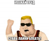 Уважай труд Ставь лайки блеать!