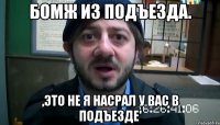 Бомж из подъезда. ,Это не я насрал у вас в подъезде'