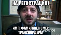 На регистрации) Имя, фамилия, номер транспордера!