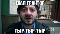 Ехал тРактоР ТыР-тыР-тыР