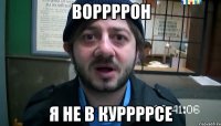 Воррррон я не в куррррсе