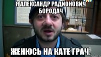 я александр радионович бородач женюсь на кате грач.