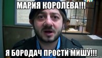 Мария Королёва!!! Я бородач прости мишу!!!