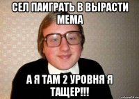 сел паиграть в Вырасти Мема а я там 2 уровня Я ТАЩЕР!!!