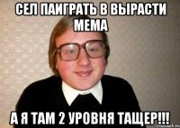 сел паиграть в Вырасти Мема а я там 2 уровня ТАЩЕР!!!