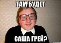 там будет Саша Грей?