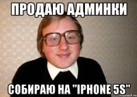 Продаю админки собираю на "Iphone 5S"