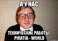 А у нас Технические работы. Piratia - World