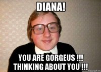 Diana! You are gorgeus !!! Thinking about you !!!