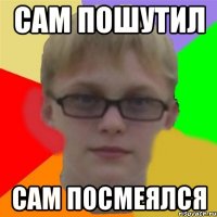 Сам пошутил Сам посмеялся