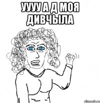 УУУУ А Д МОЯ ДИВЧЫЛА 