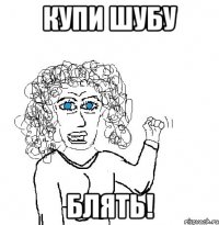 купи шубу блять!