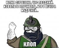 Юлия Сергеевна, час поздний. Извольте опочивать. Утро вечера мудреней... клоп