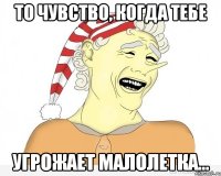 То чувство, когда тебе угрожает малолетка...