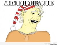 when Odiek tells a joke 