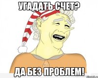 Угадать счет? Да без проблем!