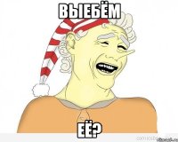 Выебём её?