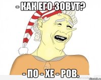 - Как его зовут? - По - хе - ров.