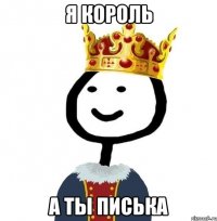 Я король а ты писька