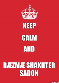 KEEP CALM and RÆZMÆ SHAKHTER SADON