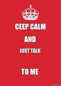 Ceep Calm and just talk to me