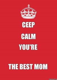 CEEP CALM YOU'RE THE BEST MOM