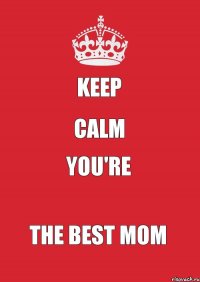 KEEP CALM YOU'RE THE BEST MOM