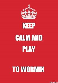 Keep Calm and play to wormix