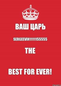 Ваш Царь sergeevih1111155555 The Best For Ever!