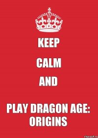 Keep calm and play Dragon Age: Origins