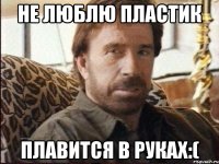 не люблю пластик плавится в руках:(