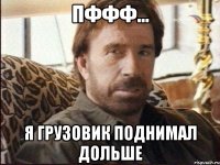 Пффф... Я грузовик поднимал дольше