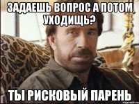 Задаешь вопрос а потом уходищь? Ты рисковый парень