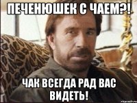 Печенюшек с чаем?! Чак всегда рад вас видеть!