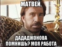 Матвей, Дададжонова помнишь? Моя работа