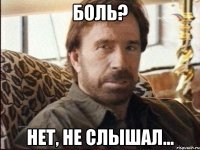 БОЛЬ? НЕТ, НЕ СЛЫШАЛ...