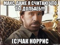 макс даже я считаю что ты долбаеб!!! (с)Чак Норрис