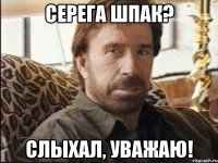 СЕРЕГА ШПАК? СЛЫХАЛ, УВАЖАЮ!