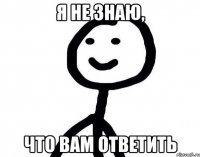 Я не знаю, Что вам ответить