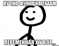 Ну тип функция тааам Переменная х у вот...