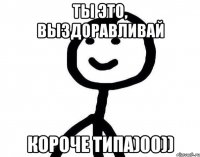 Ты это, выздоравливай короче типа)00))